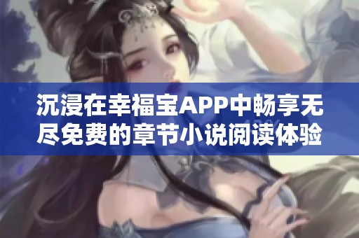 沉浸在幸福寶APP中暢享無盡免費(fèi)的章節(jié)小說閱讀體驗(yàn)