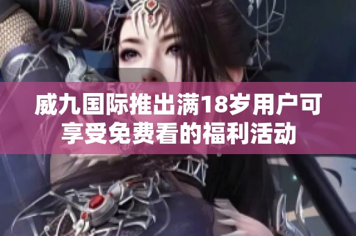 威九國際推出滿18歲用戶可享受免費看的福利活動