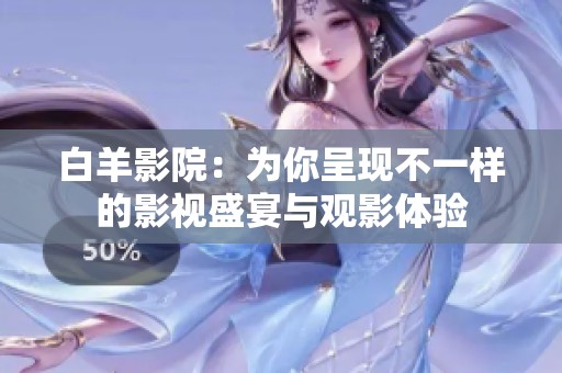 白羊影院：為你呈現(xiàn)不一樣的影視盛宴與觀影體驗