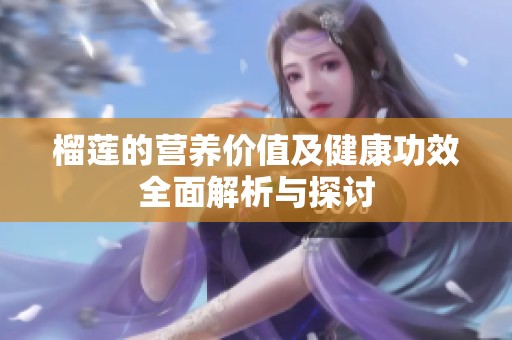 榴蓮的營養(yǎng)價(jià)值及健康功效全面解析與探討