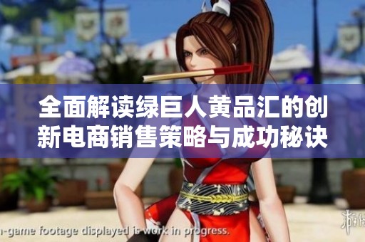 全面解讀綠巨人黃品匯的創(chuàng)新電商銷售策略與成功秘訣