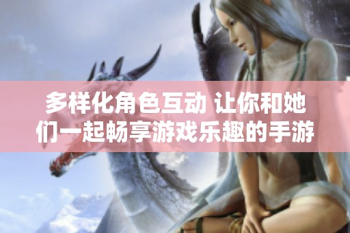 多樣化角色互動(dòng) 讓你和她們一起暢享游戲樂(lè)趣的手游推薦