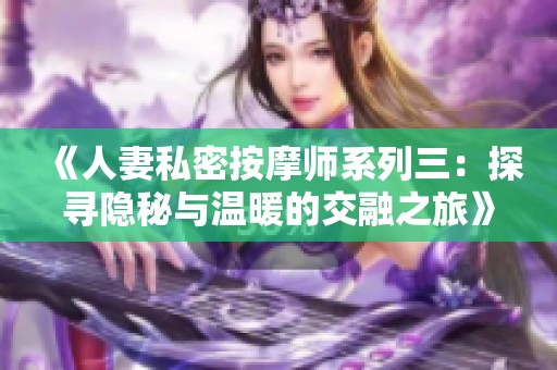 《人妻私密按摩師系列三：探尋隱秘與溫暖的交融之旅》