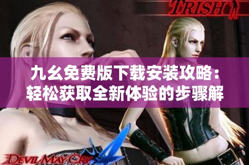 九幺免費版下載安裝攻略：輕松獲取全新體驗的步驟解析