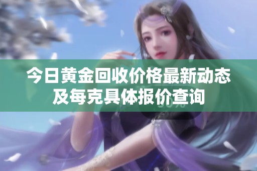今日黃金回收價(jià)格最新動(dòng)態(tài)及每克具體報(bào)價(jià)查詢