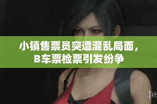 小鎮(zhèn)售票員突遭混亂局面，B車票檢票引發(fā)紛爭
