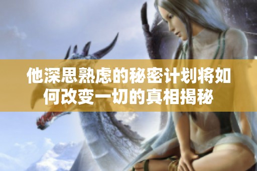 他深思熟慮的秘密計(jì)劃將如何改變一切的真相揭秘