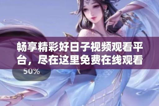 暢享精彩好日子視頻觀看平臺(tái)，盡在這里免費(fèi)在線觀看