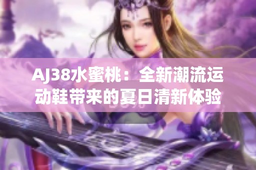 AJ38水蜜桃：全新潮流運動鞋帶來的夏日清新體驗