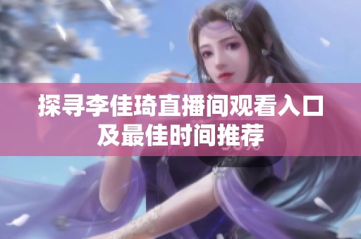 探尋李佳琦直播間觀看入口及最佳時(shí)間推薦