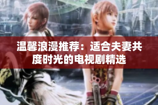 溫馨浪漫推薦：適合夫妻共度時(shí)光的電視劇精選