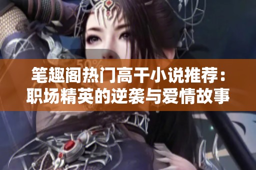 筆趣閣熱門高干小說推薦：職場精英的逆襲與愛情故事