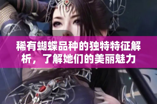 稀有蝴蝶品種的獨(dú)特特征解析，了解她們的美麗魅力