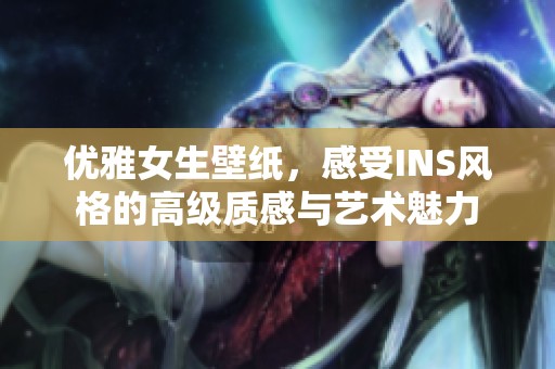 優(yōu)雅女生壁紙，感受INS風(fēng)格的高級(jí)質(zhì)感與藝術(shù)魅力