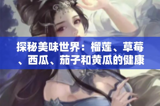 探秘美味世界：榴蓮、草莓、西瓜、茄子和黃瓜的健康奇遇