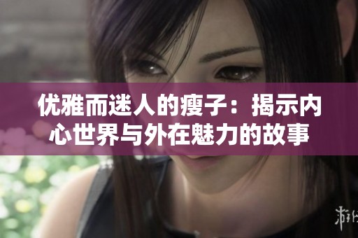 優(yōu)雅而迷人的瘦子：揭示內(nèi)心世界與外在魅力的故事