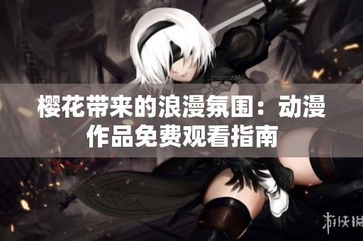 櫻花帶來的浪漫氛圍：動(dòng)漫作品免費(fèi)觀看指南