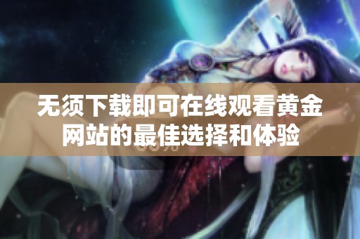 無(wú)須下載即可在線觀看黃金網(wǎng)站的最佳選擇和體驗(yàn)