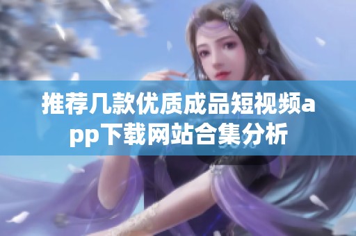 推薦幾款優(yōu)質(zhì)成品短視頻app下載網(wǎng)站合集分析
