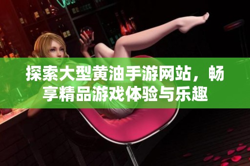 探索大型黃油手游網(wǎng)站，暢享精品游戲體驗與樂趣