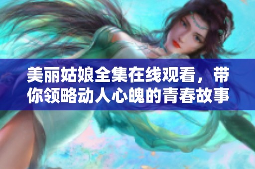 美麗姑娘全集在線觀看，帶你領(lǐng)略動(dòng)人心魄的青春故事