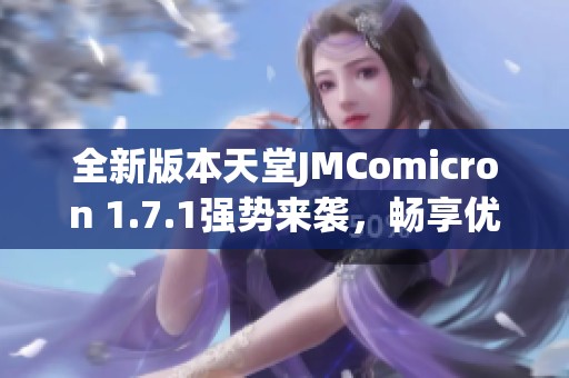 全新版本天堂JMComicron 1.7.1強勢來襲，暢享優(yōu)化體驗！