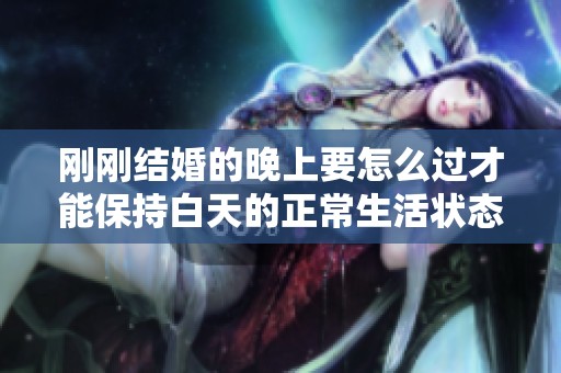 剛剛結(jié)婚的晚上要怎么過才能保持白天的正常生活狀態(tài)