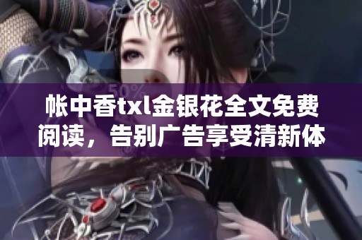 帳中香txl金銀花全文免費閱讀，告別廣告享受清新體驗