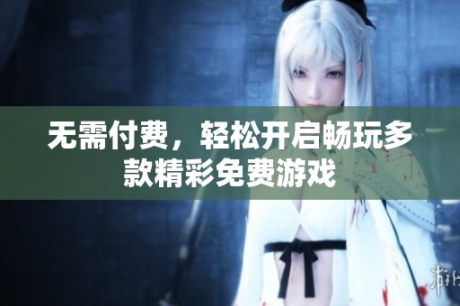無需付費，輕松開啟暢玩多款精彩免費游戲
