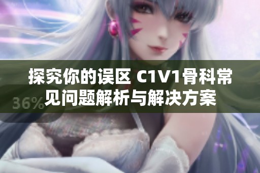 探究你的誤區(qū) C1V1骨科常見問題解析與解決方案