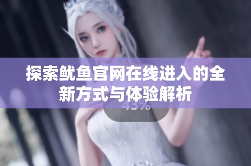 探索魷魚官網(wǎng)在線進入的全新方式與體驗解析