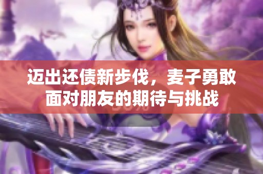 邁出還債新步伐，麥子勇敢面對朋友的期待與挑戰(zhàn)