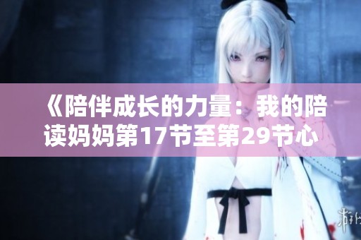 《陪伴成長的力量：我的陪讀媽媽第17節(jié)至第29節(jié)心靈旅程》