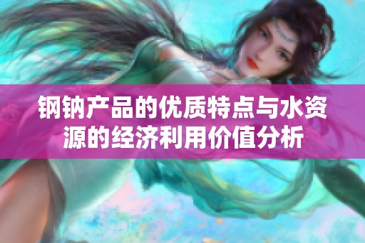 鋼鈉產(chǎn)品的優(yōu)質(zhì)特點(diǎn)與水資源的經(jīng)濟(jì)利用價(jià)值分析