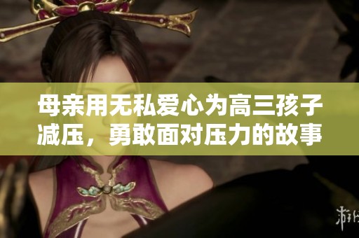 母親用無私愛心為高三孩子減壓，勇敢面對壓力的故事