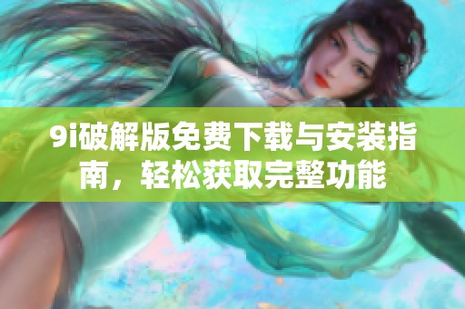 9i破解版免費下載與安裝指南，輕松獲取完整功能