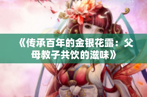 《傳承百年的金銀花露：父母教子共飲的滋味》