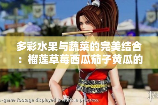 多彩水果與蔬菜的完美結(jié)合：榴蓮草莓西瓜茄子黃瓜的奇妙搭配