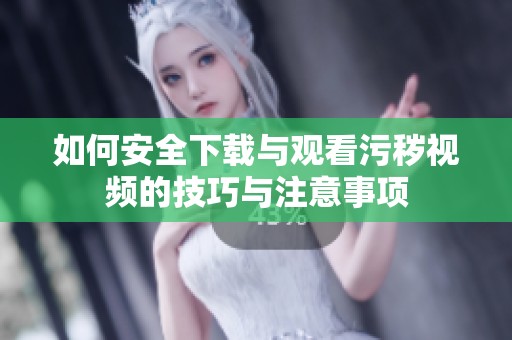 如何安全下載與觀看污穢視頻的技巧與注意事項