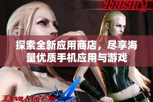 探索全新應(yīng)用商店，盡享海量?jī)?yōu)質(zhì)手機(jī)應(yīng)用與游戲