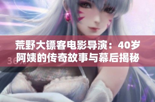 荒野大鏢客電影導(dǎo)演：40歲阿姨的傳奇故事與幕后揭秘