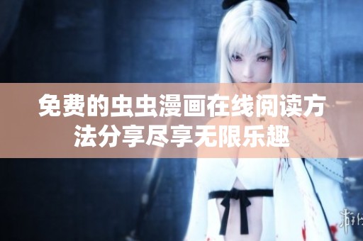 免費的蟲蟲漫畫在線閱讀方法分享盡享無限樂趣