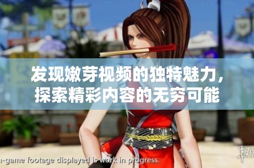 發(fā)現(xiàn)嫩芽視頻的獨特魅力，探索精彩內(nèi)容的無窮可能