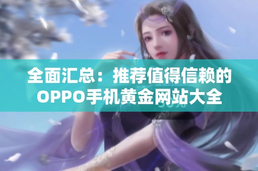 全面匯總：推薦值得信賴的OPPO手機黃金網(wǎng)站大全