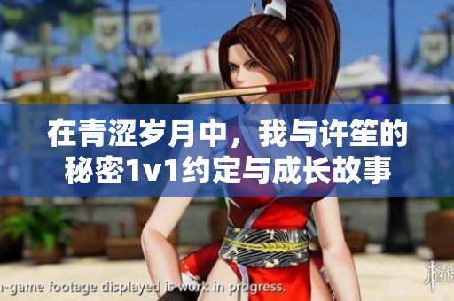 在青澀歲月中，我與許笙的秘密1v1約定與成長(zhǎng)故事