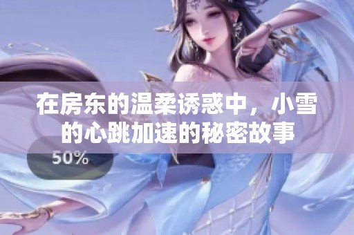 在房東的溫柔誘惑中，小雪的心跳加速的秘密故事