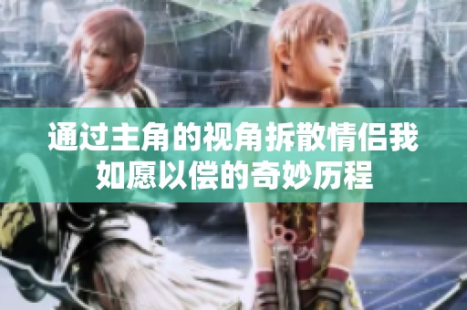 通過主角的視角拆散情侶我如愿以償?shù)钠婷顨v程