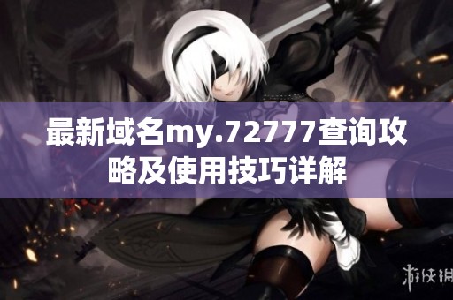 最新域名my.72777查詢攻略及使用技巧詳解
