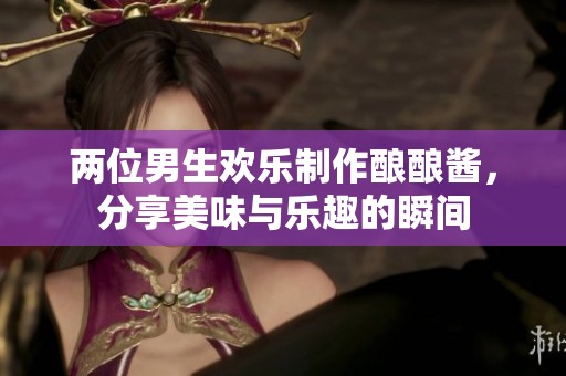 兩位男生歡樂制作釀釀醬，分享美味與樂趣的瞬間
