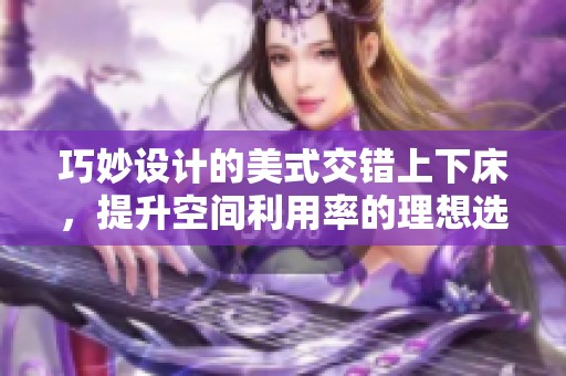 巧妙設(shè)計的美式交錯上下床，提升空間利用率的理想選擇